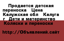 Продается детская переноска › Цена ­ 3 500 - Калужская обл., Калуга г. Дети и материнство » Коляски и переноски   